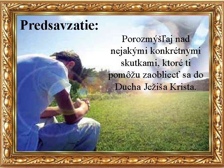 Predsavzatie: Porozmýšľaj nad nejakými konkrétnymi skutkami, ktoré ti pomôžu zaobliecť sa do Ducha Ježiša