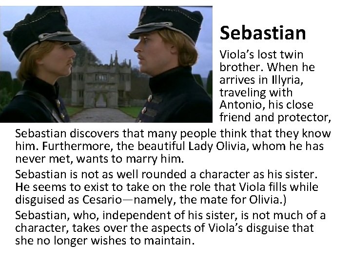 Sebastian • Viola’s lost twin brother. When he arrives in Illyria, traveling with Antonio,