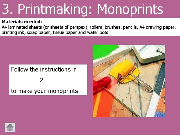 3. Printmaking: Monoprints Materials needed: A 4 laminated sheets (or sheets of perspex), rollers,