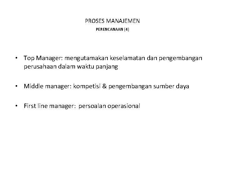 PROSES MANAJEMEN PERENCANAAN (4) • Top Manager: mengutamakan keselamatan dan pengembangan perusahaan dalam waktu