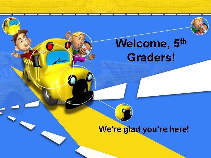 Welcome, 5 th Graders! We’re glad you’re here! 