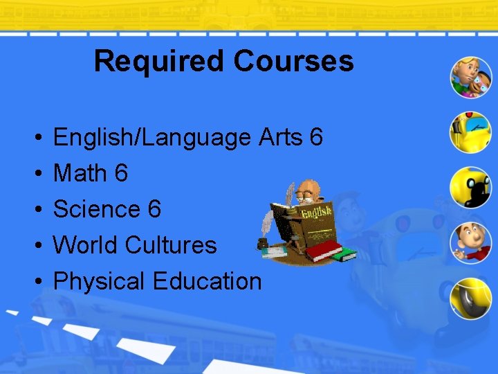 Required Courses • • • English/Language Arts 6 Math 6 Science 6 World Cultures