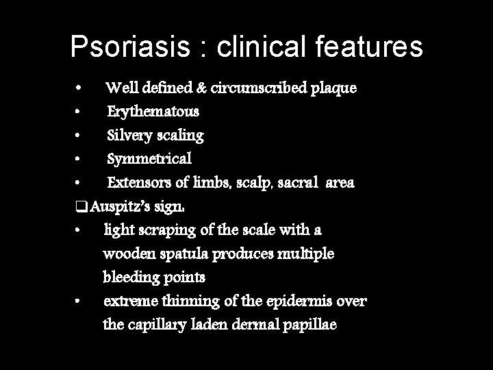 Psoriasis : clinical features Well defined & circumscribed plaque • Erythematous • Silvery scaling