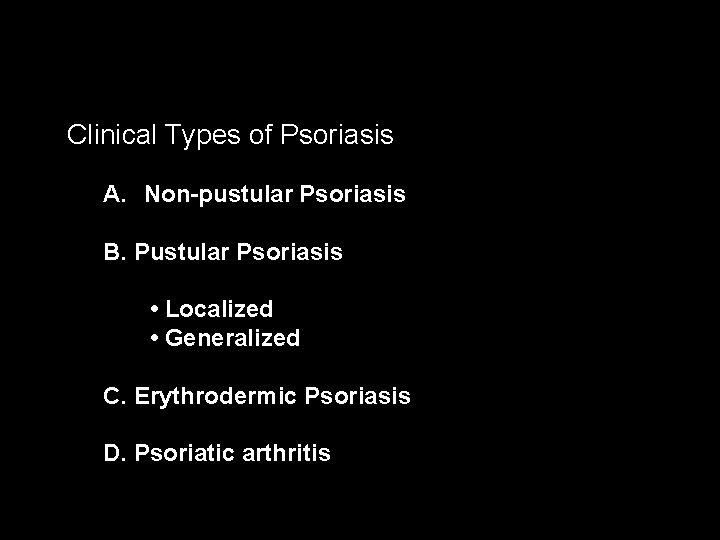 Clinical Types of Psoriasis A. Non-pustular Psoriasis B. Pustular Psoriasis • Localized • Generalized