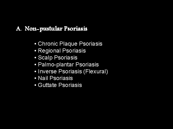 A. Non-pustular Psoriasis • Chronic Plaque Psoriasis • Regional Psoriasis • Scalp Psoriasis •