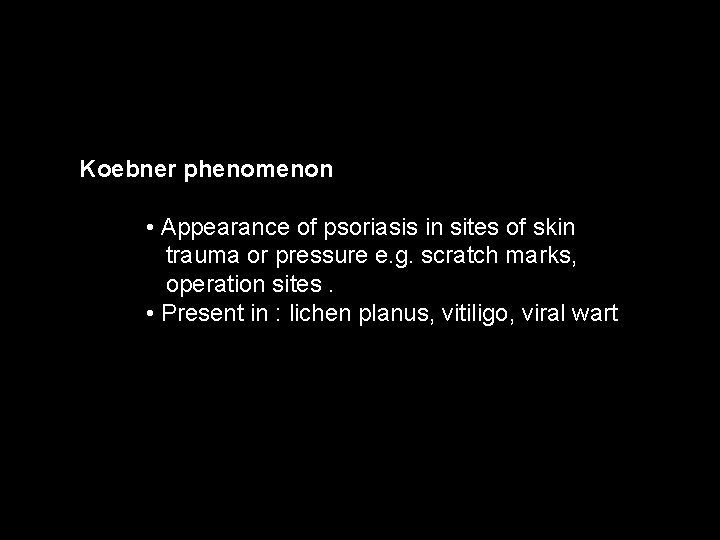 Koebner phenomenon • Appearance of psoriasis in sites of skin trauma or pressure e.