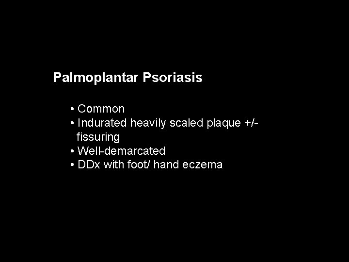 Palmoplantar Psoriasis • Common • Indurated heavily scaled plaque +/fissuring • Well-demarcated • DDx