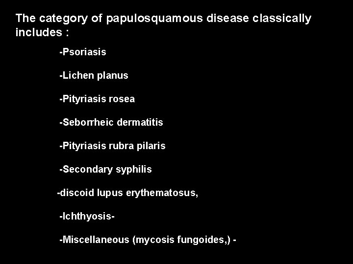 The category of papulosquamous disease classically includes : -Psoriasis -Lichen planus -Pityriasis rosea -Seborrheic