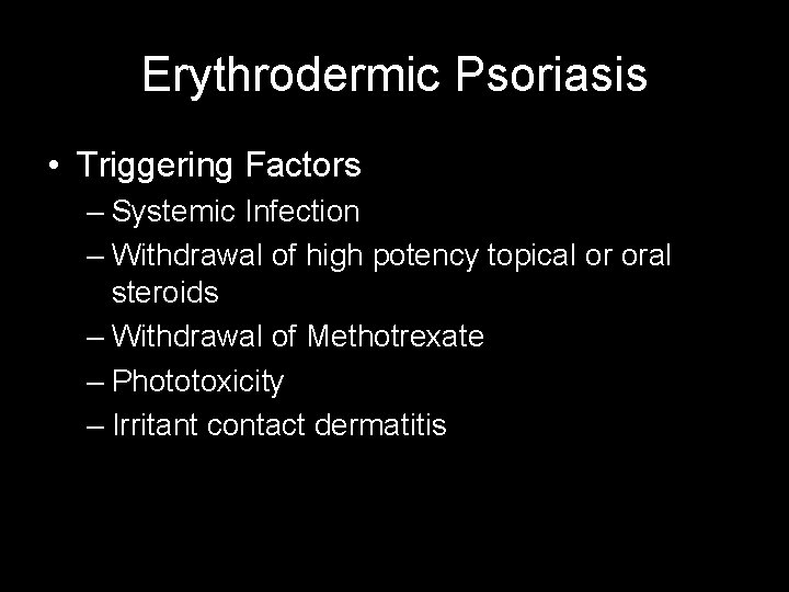 Erythrodermic Psoriasis • Triggering Factors – Systemic Infection – Withdrawal of high potency topical