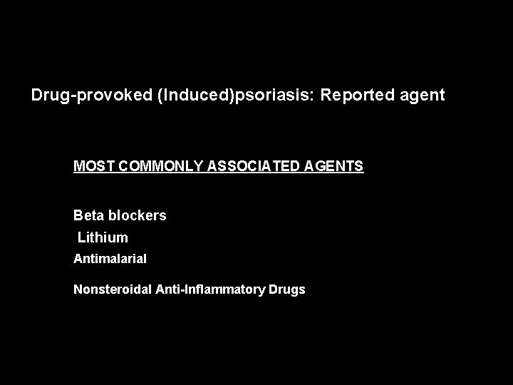 Drug-provoked (Induced)psoriasis: Reported agent MOST COMMONLY ASSOCIATED AGENTS Beta blockers Lithium Antimalarial. A nti-Inflammatory