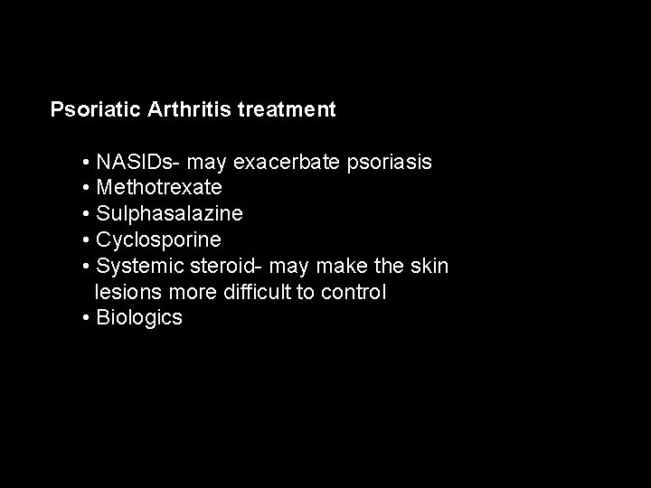 Psoriatic Arthritis treatment • NASIDs- may exacerbate psoriasis • Methotrexate • Sulphasalazine • Cyclosporine