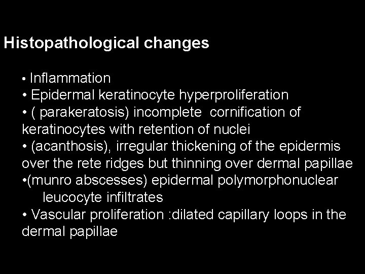 Histopathological changes • Inflammation • Epidermal keratinocyte hyperproliferation • ( parakeratosis) incomplete cornification of