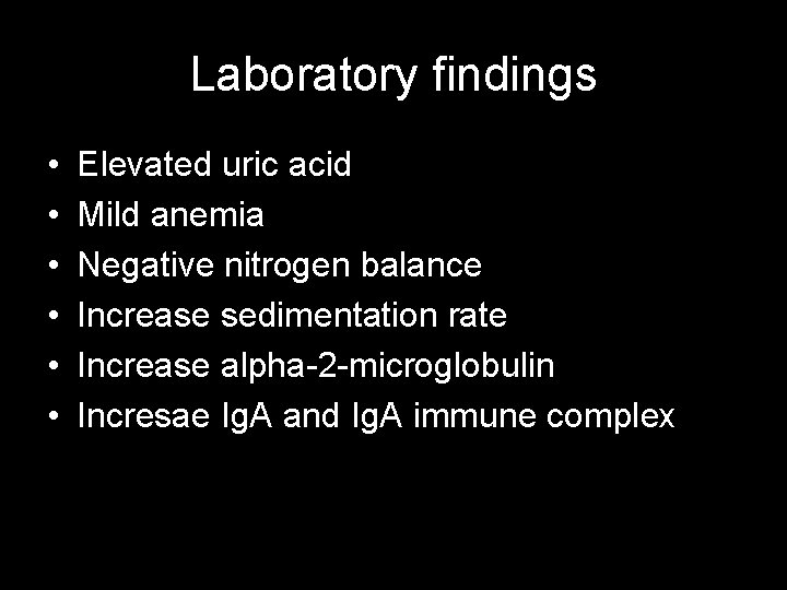 Laboratory findings • • • Elevated uric acid Mild anemia Negative nitrogen balance Increase