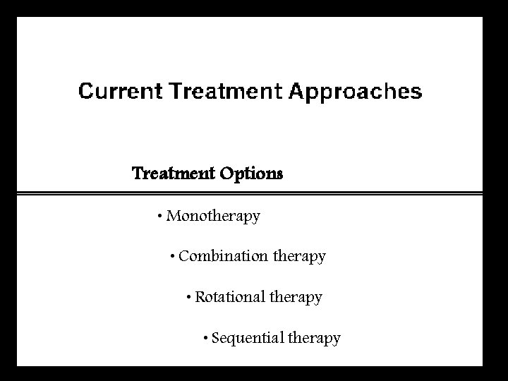 Treatment Options • Monotherapy • Combination therapy • Rotational therapy • Sequential therapy 