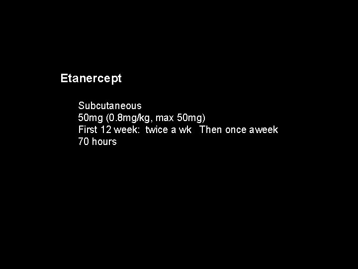 Etanercept Subcutaneous 50 mg (0. 8 mg/kg, max 50 mg) First 12 week: twice