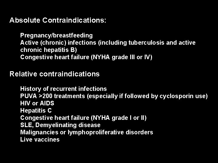 Absolute Contraindications: Pregnancy/breastfeeding Active (chronic) infections (including tuberculosis and active chronic hepatitis B) Congestive