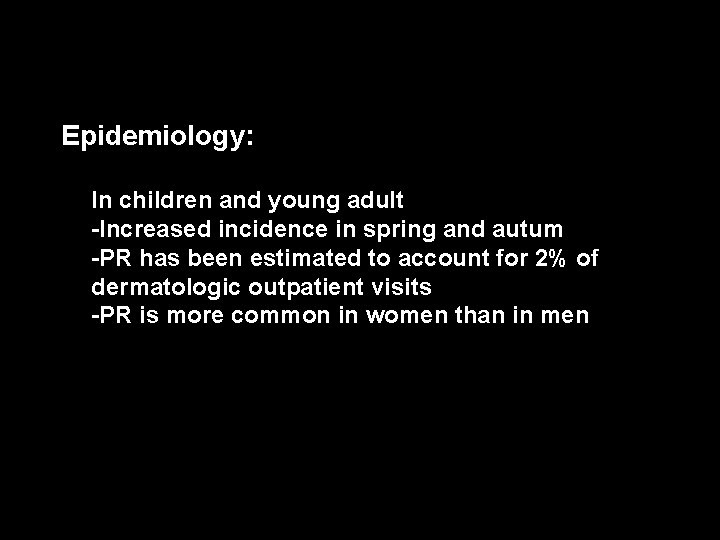 -Epidemiology: In children and young adult -Increased incidence in spring and autum -PR has