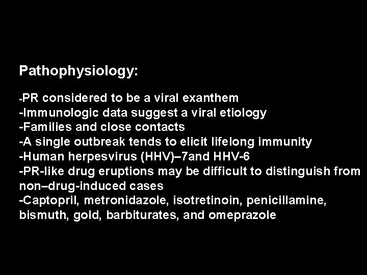 Pathophysiology: -PR considered to be a viral exanthem -Immunologic data suggest a viral etiology