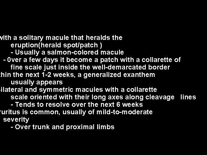 with a solitary macule that heralds the eruption(herald spot/patch ) - Usually a salmon-colored