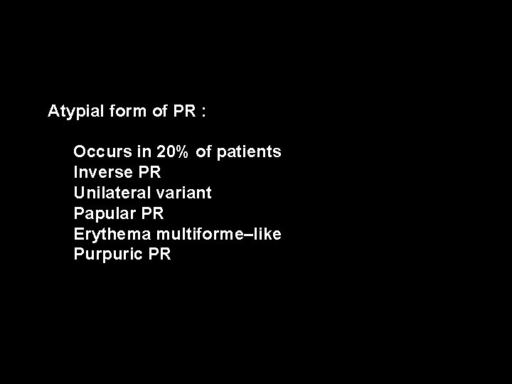 Atypial form of PR : Occurs in 20% of patients Inverse PR Unilateral variant