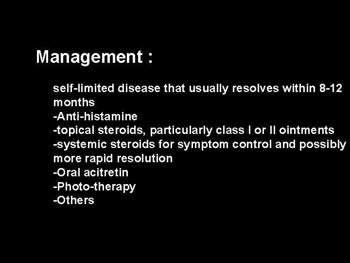 Management : self-limited disease that usually resolves within 8 -12 months -Anti-histamine -topical steroids,