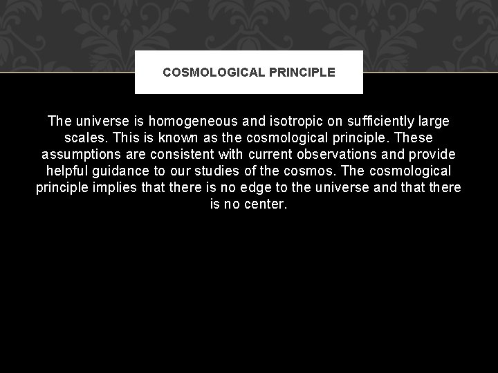 COSMOLOGICAL PRINCIPLE The universe is homogeneous and isotropic on sufficiently large scales. This is