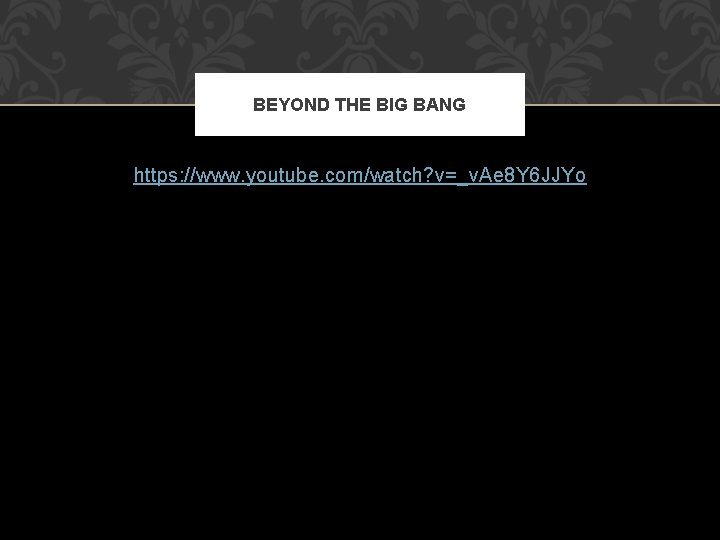 BEYOND THE BIG BANG https: //www. youtube. com/watch? v=_v. Ae 8 Y 6 JJYo