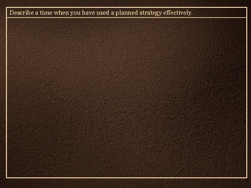 Describe a time when you have used a planned strategy effectively. 