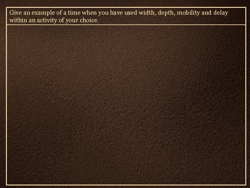 Give an example of a time when you have used width, depth, mobility and