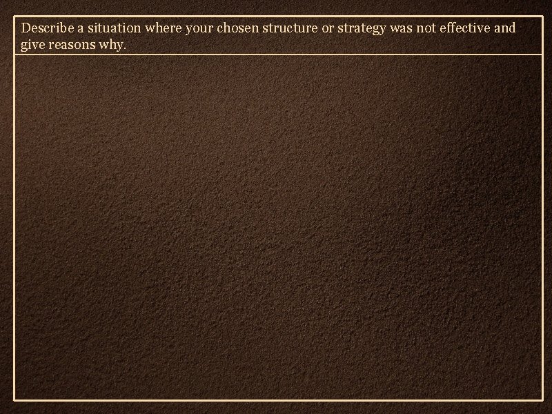 Describe a situation where your chosen structure or strategy was not effective and give