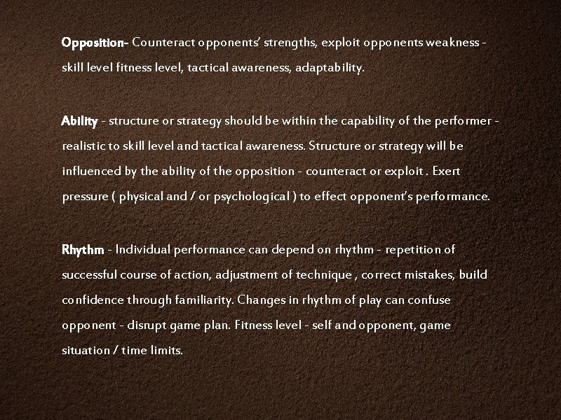 Opposition- Counteract opponents’ strengths, exploit opponents weakness skill level fitness level, tactical awareness, adaptability.
