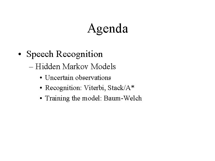 Agenda • Speech Recognition – Hidden Markov Models • Uncertain observations • Recognition: Viterbi, Agenda • Speech Recognition – Hidden Markov Models • Uncertain observations • Recognition: Viterbi,