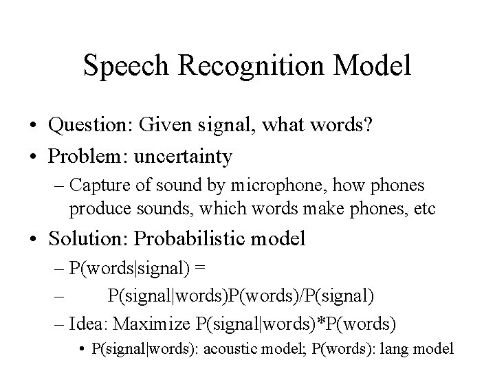 Speech Recognition Model • Question: Given signal, what words? • Problem: uncertainty – Capture Speech Recognition Model • Question: Given signal, what words? • Problem: uncertainty – Capture
