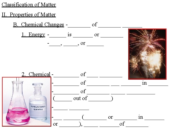 Classification of Matter II. Properties of Matter B. Chemical Changes -____ of _______ 1.