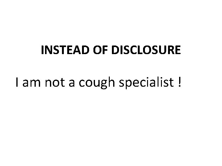 INSTEAD OF DISCLOSURE I am not a cough specialist ! INSTEAD OF DISCLOSURE I am not a cough specialist !