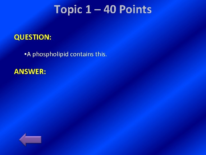Topic 1 – 40 Points QUESTION: • A phospholipid contains this. ANSWER: 