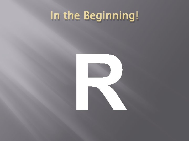 In the Beginning! R In the Beginning! R