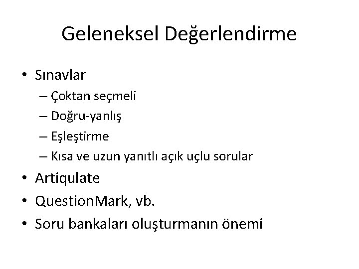 Geleneksel Değerlendirme • Sınavlar – Çoktan seçmeli – Doğru-yanlış – Eşleştirme – Kısa ve