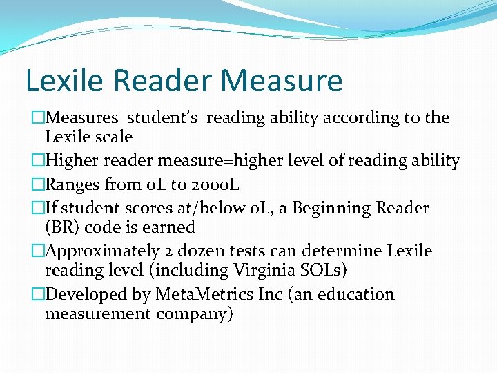 Lexile Reader Measure �Measures student’s reading ability according to the Lexile scale �Higher reader