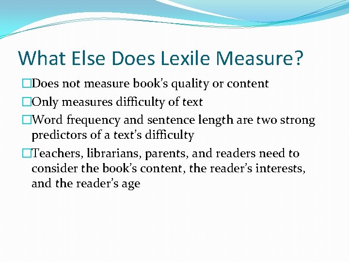 What Else Does Lexile Measure? �Does not measure book’s quality or content �Only measures