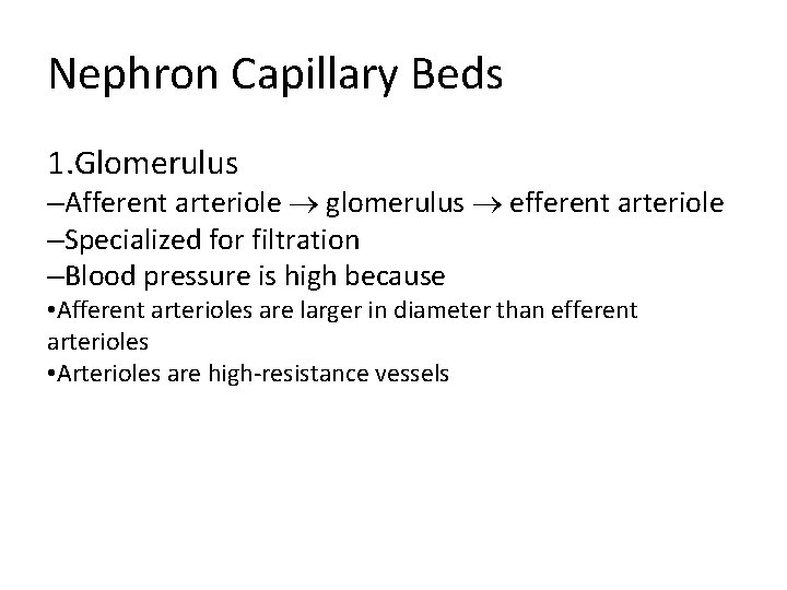Nephron Capillary Beds 1. Glomerulus –Afferent arteriole glomerulus efferent arteriole –Specialized for filtration –Blood Nephron Capillary Beds 1. Glomerulus –Afferent arteriole glomerulus efferent arteriole –Specialized for filtration –Blood