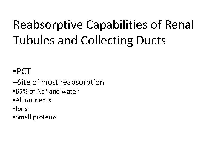 Reabsorptive Capabilities of Renal Tubules and Collecting Ducts • PCT –Site of most reabsorption Reabsorptive Capabilities of Renal Tubules and Collecting Ducts • PCT –Site of most reabsorption
