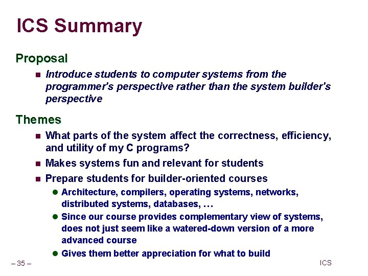 ICS Summary Proposal n Introduce students to computer systems from the programmer's perspective rather ICS Summary Proposal n Introduce students to computer systems from the programmer's perspective rather