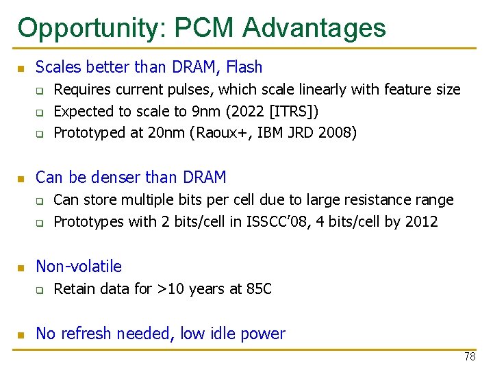 Opportunity: PCM Advantages Scales better than DRAM, Flash q q q Can be denser