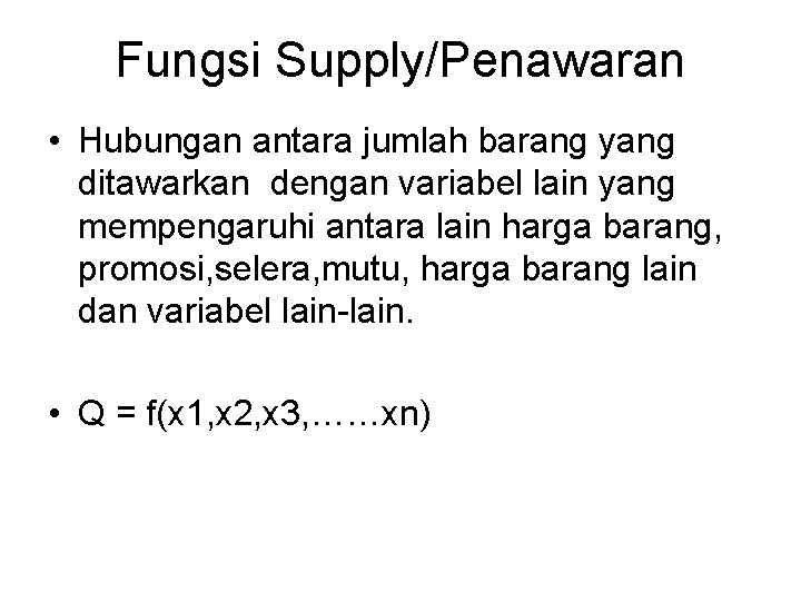 Fungsi Supply/Penawaran • Hubungan antara jumlah barang yang ditawarkan dengan variabel lain yang mempengaruhi