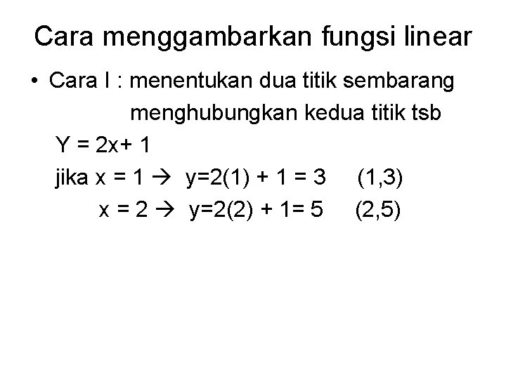 Cara menggambarkan fungsi linear • Cara I : menentukan dua titik sembarang menghubungkan kedua