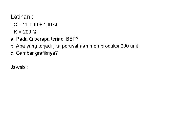 Latihan : TC = 20. 000 + 100 Q TR = 200 Q a.