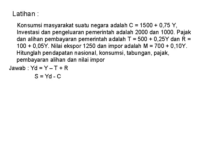 Latihan : Konsumsi masyarakat suatu negara adalah C = 1500 + 0, 75 Y, Latihan : Konsumsi masyarakat suatu negara adalah C = 1500 + 0, 75 Y,