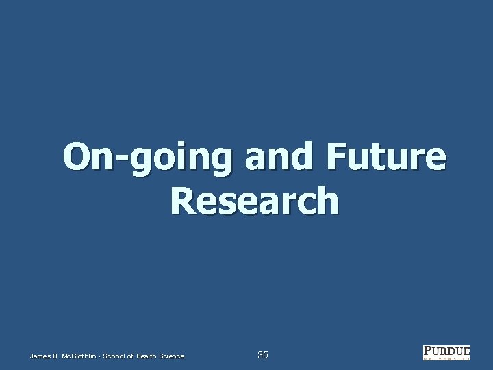 On-going and Future Research James D. Mc. Glothlin - School of Health Science 35