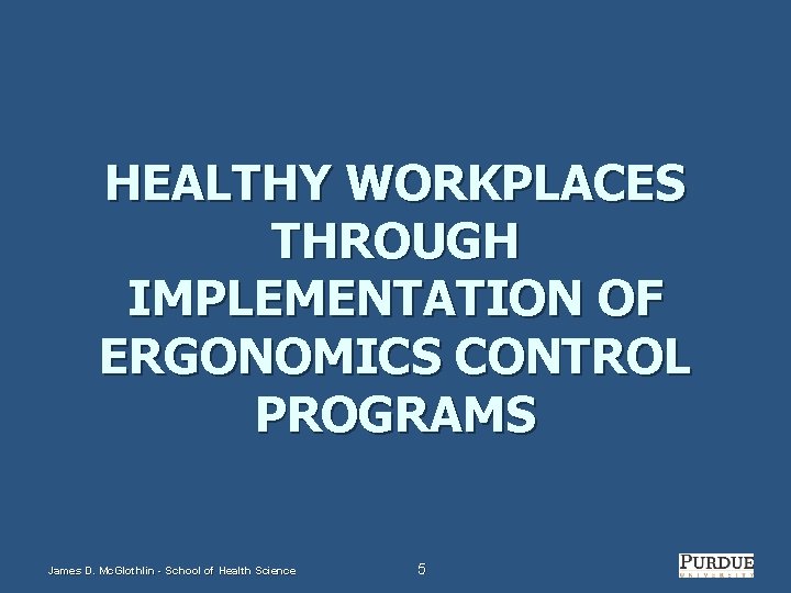 HEALTHY WORKPLACES THROUGH IMPLEMENTATION OF ERGONOMICS CONTROL PROGRAMS James D. Mc. Glothlin - School